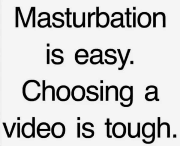 tantric tuesday spicy memes - masturbation is easy choosing a video is tough - Masturbation is easy. Choosing a video is tough.