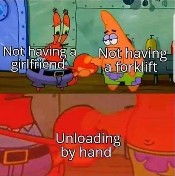 tantric tuesday spicy memes - mr krabs and patrick shaking hands meme - Not having a Not having girlfriend a forklift Unloading by hand