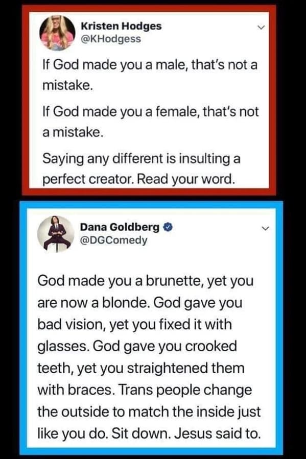 Savage Comments - If God made you a male, that's not a mistake. If God made you a female, that's not a mistake. Saying any different is insulting a perfect creator. Read your wordGod made you a brunette, yet you are no