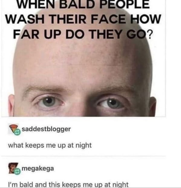 Savage Comments - head - When Bald People Wash Their Face How Far Up Do They Go? saddestblogger what keeps me up at night megakega I'm bald and this keeps me up at night