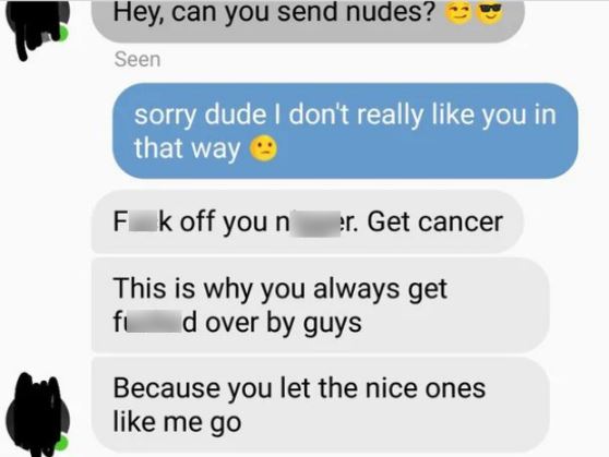 Creepy texts - multimedia - Hey, can you send nudes? Seen sorry dude I don't really you in that way Fk off you n er. Get cancer This is why you always get fi d over by guys Because you let the nice ones me go