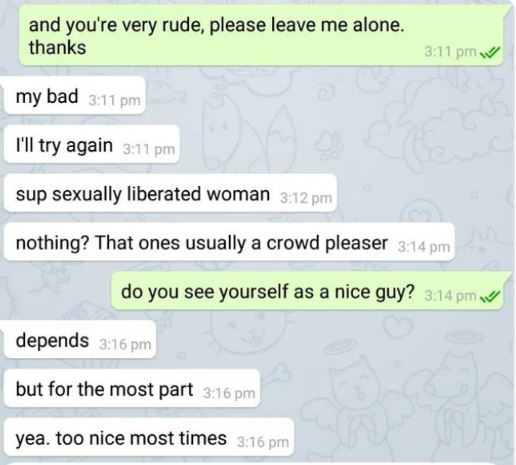 Creepy texts - document - and you're very rude, please leave me alone. thanks my bad I'll try again sup sexually liberated woman nothing? That ones usually a crowd pleaser do you see yourself as a nice guy? depends but for the most part yea. too nice most