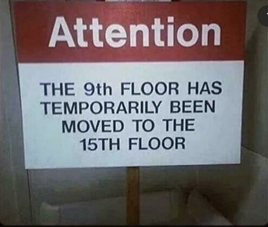 instructions unclear - sign - Attention The 9th Floor Has Temporarily Been Moved To The 15TH Floor