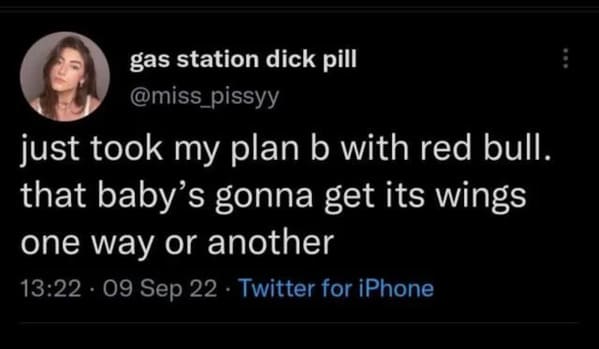 cringe posts over sharing - atmosphere - gas station dick pill just took my plan b with red bull. that baby's gonna get its wings one way or another 09 Sep 22 Twitter for iPhone