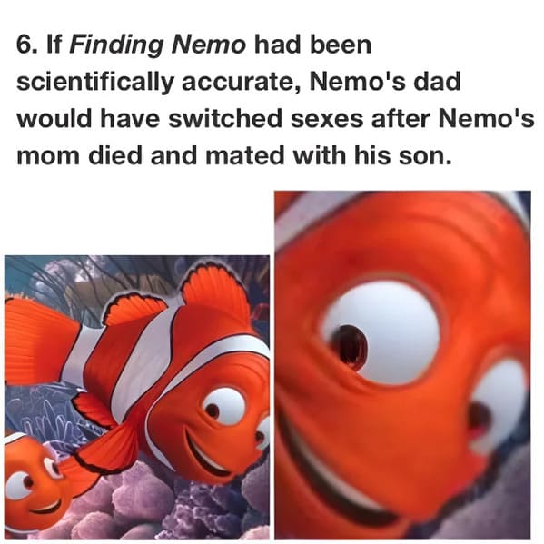 cringe posts over sharing - finding nemo - 6. If Finding Nemo had been scientifically accurate, Nemo's dad would have switched sexes after Nemo's mom died and mated with his son.