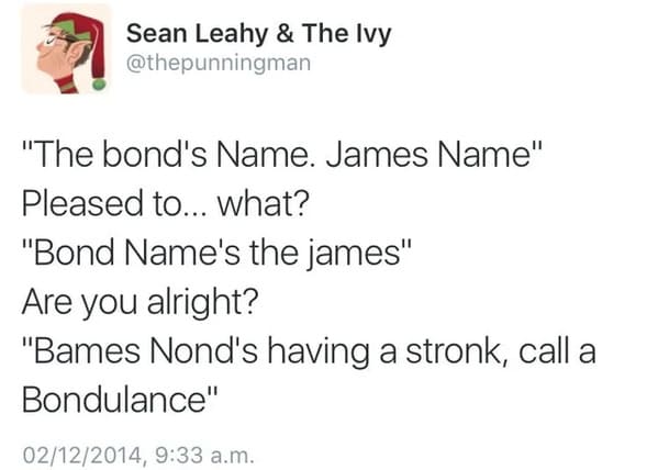cringe posts over sharing - bames jond meme - Sean Leahy & The Ivy "The bond's Name. James Name" Pleased to... what? "Bond Name's the james" Are you alright? "Bames Nond's having a stronk, call a Bondulance" 02122014, a.m.