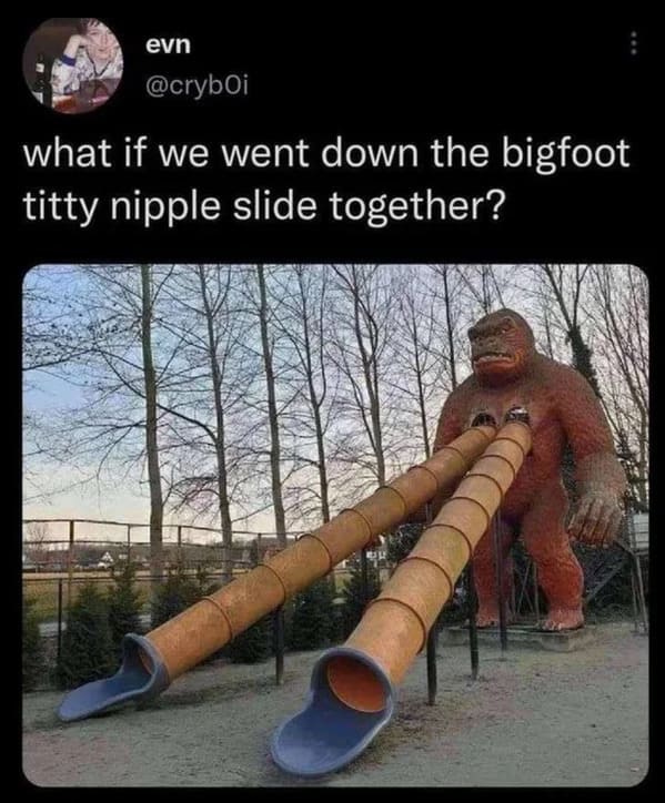cringe posts over sharing - photo caption - evn what if we went down the bigfoot titty nipple slide together?
