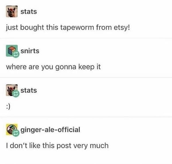 cringe posts over sharing - creepy tumblr post - stats just bought this tapeworm from etsy! snirts where are you gonna keep it stats gingeraleofficial I don't this post very much