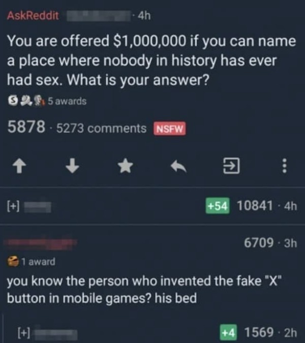 Internet Responses - you are offered $1,000,000 if you can name a place where nobody in history has ever had sex. What is your answer? 1 award you know the person who invented the fake