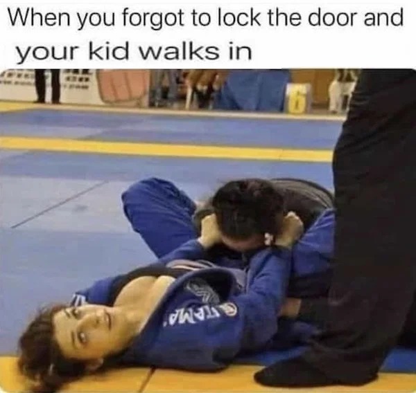 spicey sex memes and pics - brazilian jiu jitsu - When you forgot to lock the door and your kid walks in T