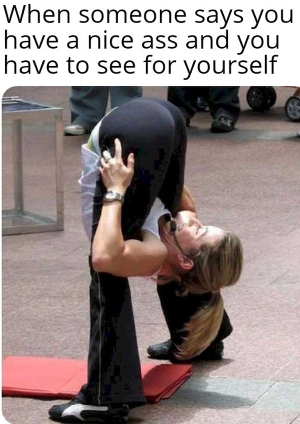 spicey sex memes and pics - flexible mom - When someone says you have a nice ass and you have to see for yourself