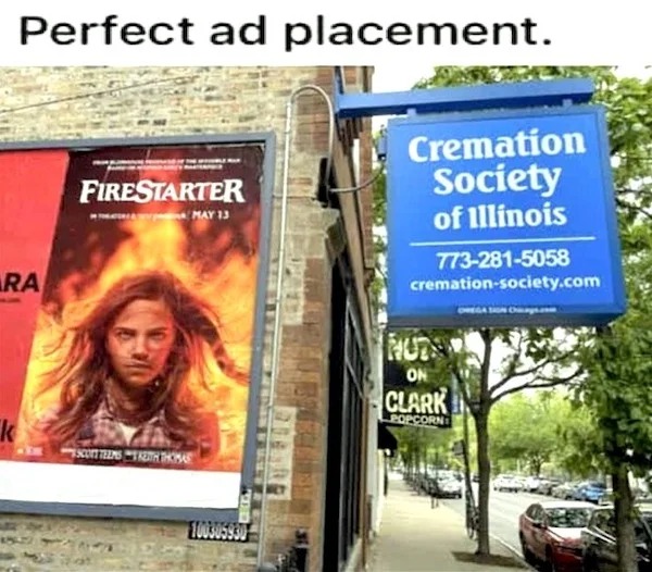 too true memes -  billboard - Perfect ad placement. Ra k Firestarter May 13 Theemstreth Thomas Cremation Society of Illinois 7732815058 cremationsociety.com Ruts On Clark Popcorn