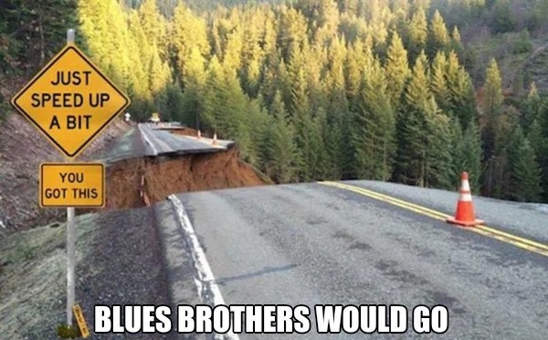 too true memes -  asphalt - Just Speed Up A Bit You Got This Blues Brothers Would Go