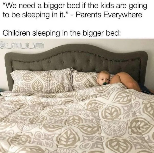 too true memes -  we need a bigger bed if the kids - "We need a bigger bed if the kids are going to be sleeping in it." Parents Everywhere Children sleeping in the bigger bed Que Kind Of Witty Ke