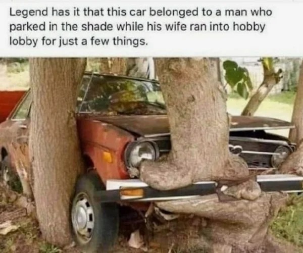 too true memes -  hobby lobby car meme - Legend has it that this car belonged to a man who parked in the shade while his wife ran into hobby lobby for just a few things.