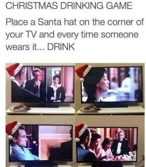 too true memes -  christmas drinking game santa hat tv - Christmas Drinking Game Place a Santa hat on the corner of your Tv and every time someone wears it... Drink