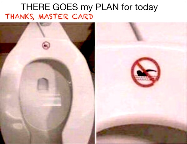 too true memes -  plumbing fixture - There Goes my Plan for today Thanks, Master Card