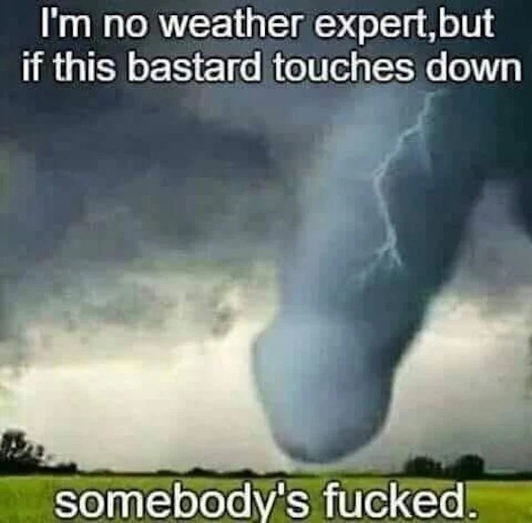 spicy memes for Thirsty Thursday - im no weather expert meme - I'm no weather expert,but if this bastard touches down somebody's fucked.