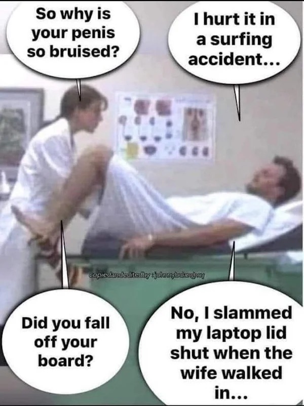 spicy memes for Thirsty Thursday - arm - So why is your penis so bruised? I hurt it in a surfing accident... copiedandedited byjohnnybukinghay Did you fall off your board? No, I slammed my laptop lid shut when the wife walked in...