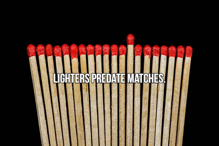 fascinating facts - value your employees quotes - Lighters Predate Matches.