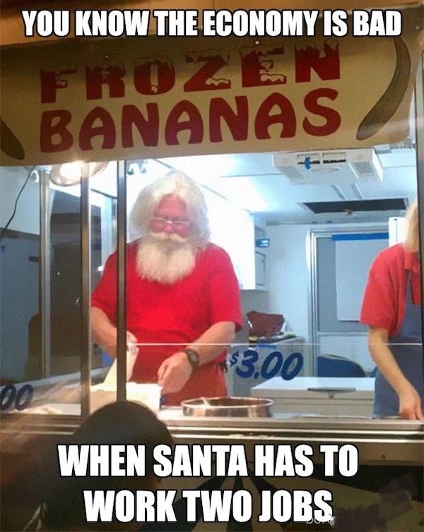 things that are depressing - santa memes funny - You Know The Economy Is Bad Frozen Bananas 00 $$3.00 When Santa Has To Work Two Jobs