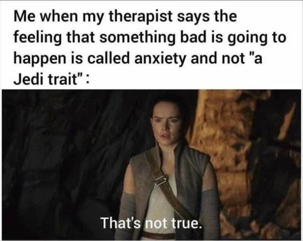 things that are depressing - photo caption - Me when my therapist says the feeling that something bad is going to happen is called anxiety and not "a Jedi trait" That's not true.