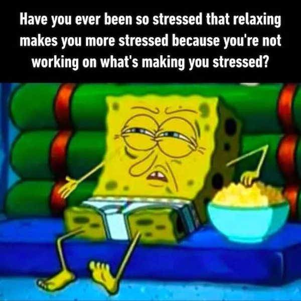 things that are depressing - cartoon - Have you ever been so stressed that relaxing makes you more stressed because you're not working on what's making you stressed?