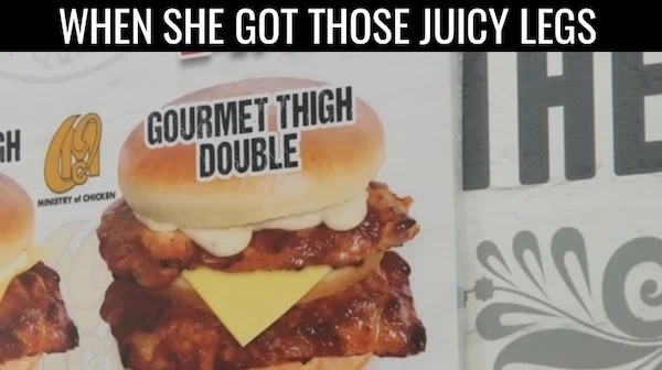 junk food - H When She Got Those Juicy Legs Ministry of Chicken Gourmet Thigh Double The