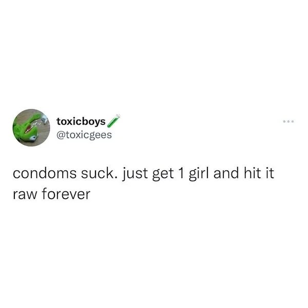Quotation - toxicboys condoms suck. just get 1 girl and hit raw forever
