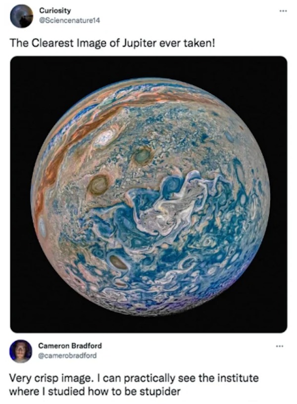 the funniest tweets of the year - clearest image of jupiter ever taken - Curiosity The Clearest Image of Jupiter ever taken! Cameron Bradford Very crisp image. I can practically see the institute where I studied how to be stupider www