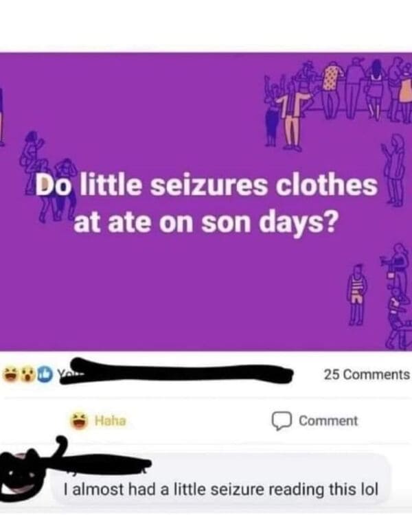 savage comments and replies - funny misspelling memes - 1P Do little seizures clothes at ate on son days? Haha Kles 25 Comment I almost had a little seizure reading this lol