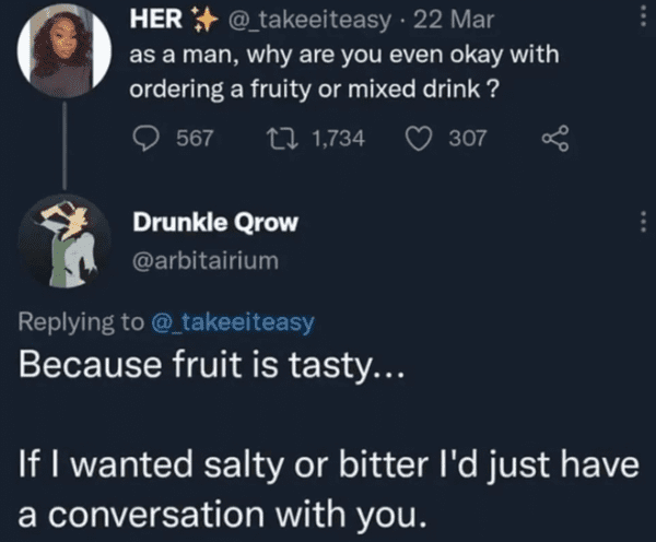 savage comments and replies - Internet meme - Her . 22 Mar as a man, why are you even okay with ordering a fruity or mixed drink? 567 1,734 307 Drunkle Qrow Because fruit is tasty... If I wanted salty or bitter I'd just have a conversation with you.