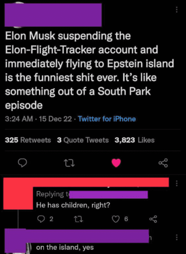 savage comments and replies - screenshot - Elon Musk suspending the ElonFlightTracker immediately flying to Epstein island is the funniest shit ever. It's something out of a South Park episode 15 Dec 22. Twitter for iPhone account and 325 3 Quote Tweets 3
