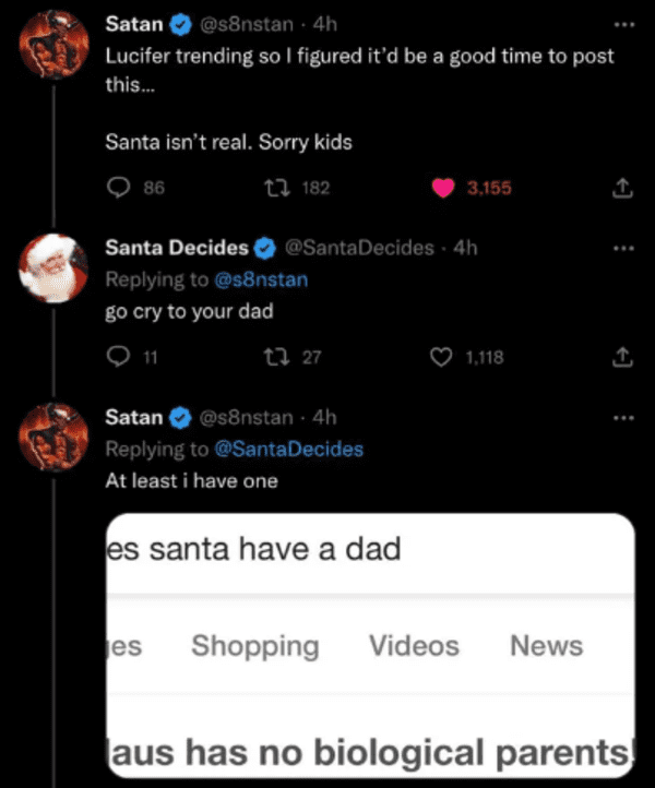 savage comments and replies - screenshot - Away Satan 4h Lucifer trending so I figured it'd be a good time to post this... Santa isn't real. Sorry kids 86 182 Santa Decides 4h go cry to your dad 11 12 27 Satan 4h At least i have one es es santa have a dad