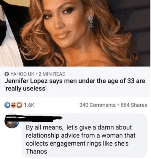 savage comments and replies - jennifer lopez thanos - Yahoo Uk 2 Min Read Jennifer Lopez says men under the age of 33 are 'really useless' 00 340 664 By all means, let's give a damn about relationship advice from a woman that collects engagement rings she
