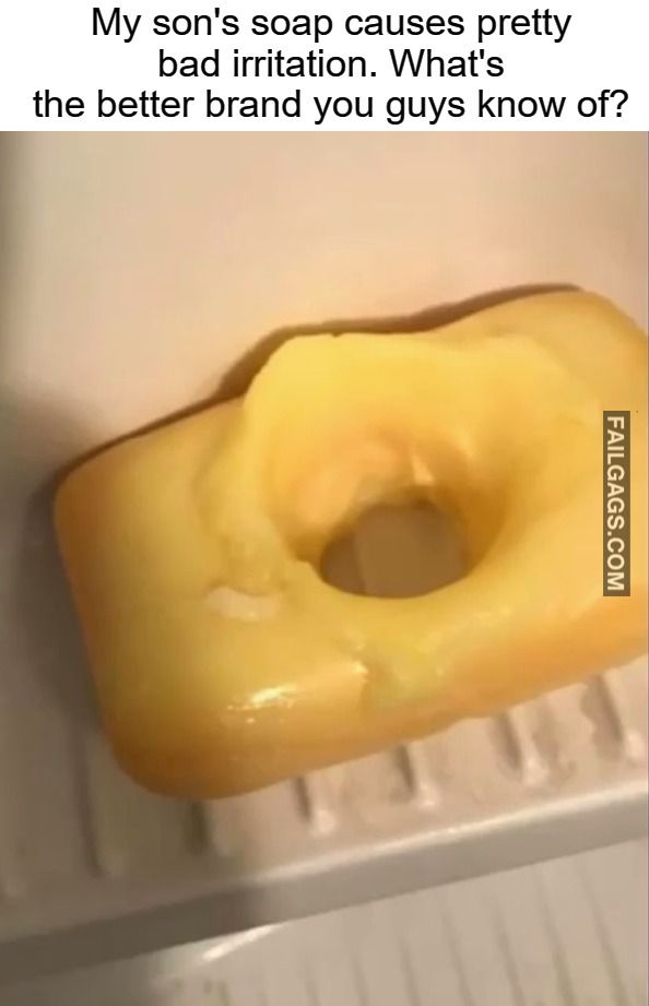spicy memes for tantric tuesday - hole in soap - My son's soap causes pretty bad irritation. What's the better brand you guys know of? Failgags.Com