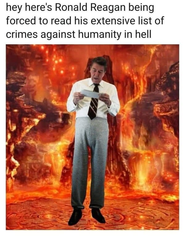 dank memes - heat - hey here's Ronald Reagan being forced to read his extensive list of crimes against humanity in hell