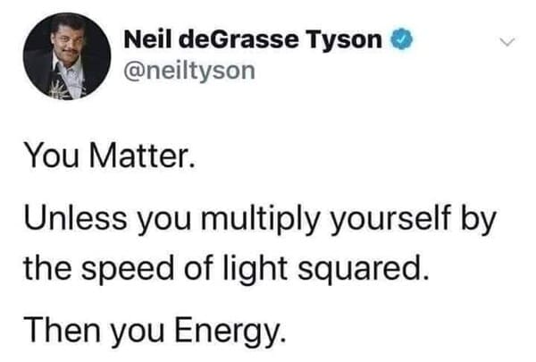 dank memes - neil degrasse tyson twitter merriam webster - Neil deGrasse Tyson You Matter. Unless you multiply yourself by the speed of light squared. Then you Energy.