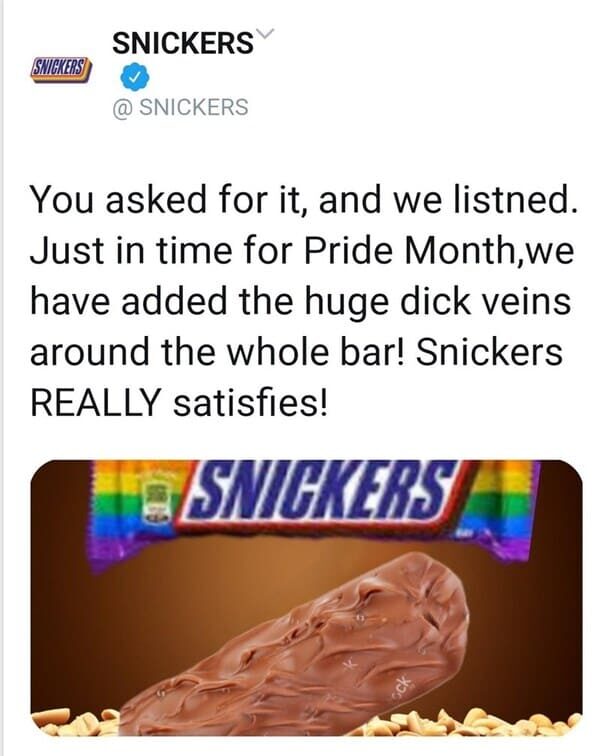 dank memes - chocolate bar - Snickers Snickers @ Snickers You asked for it, and we listned. Just in time for Pride Month,we have added the huge dick veins around the whole bar! Snickers Really satisfies! Snickers Ck