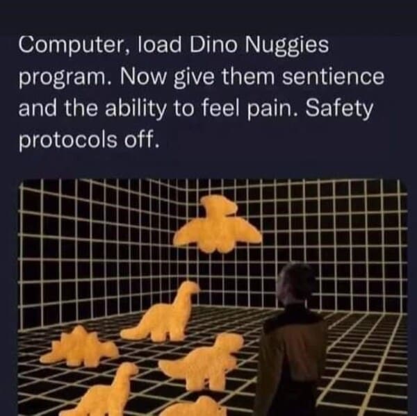 dank memes - guitar accessory - Computer, load Dino Nuggies program. Now give them sentience and the ability to feel pain. Safety protocols off. 4 N