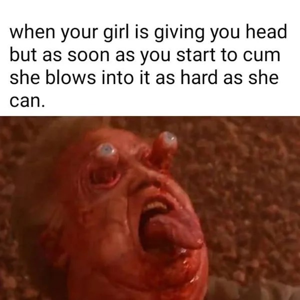 tantric tuesday spicy memes - photo caption - when your girl is giving you head but as soon as you start to cum she blows into it as hard as she can.