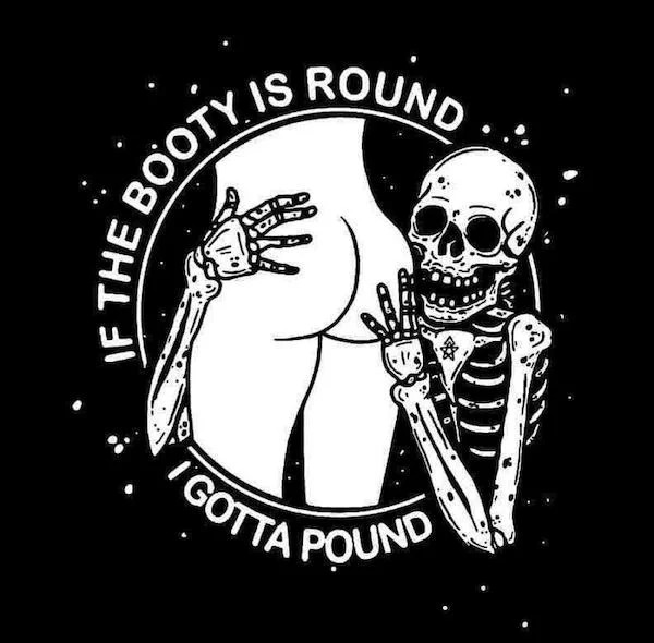 tantric tuesday spicy memes - skull - Booty Is Round. If The Igotta Pound