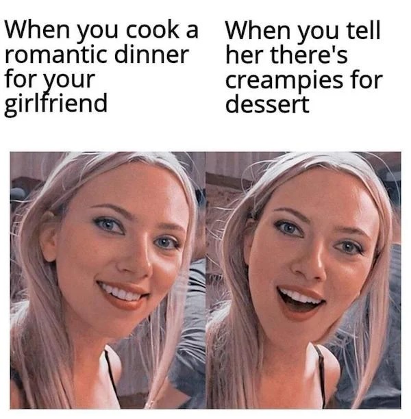 tantric tuesday spicy memes - physics phd meme - When you cook a romantic dinner for your girlfriend When you tell her there's creampies for dessert