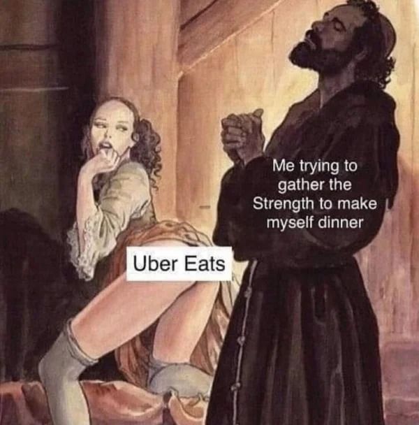 tantric tuesday spicy memes - human behavior - Uber Eats Me trying to gather the Strength to make myself dinner