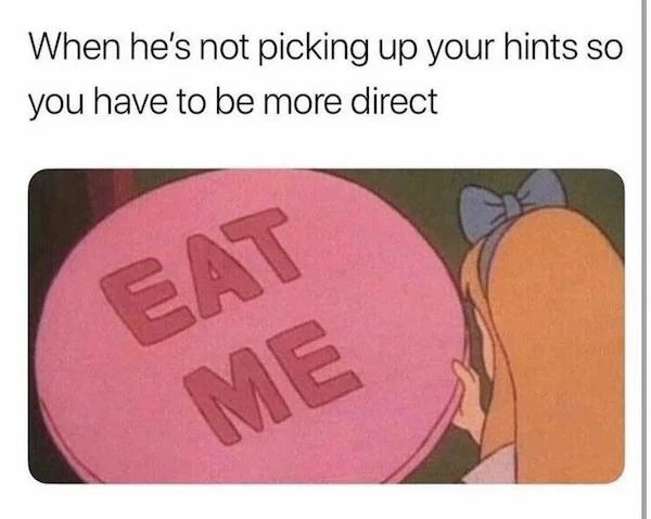 tantric tuesday spicy memes - When he's not picking up your hints so you have to be more direct Eat Me