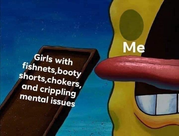tantric tuesday spicy memes - spongebob with fishnets - Girls with fishnets,booty shorts,chokers, and crippling mental issues Me