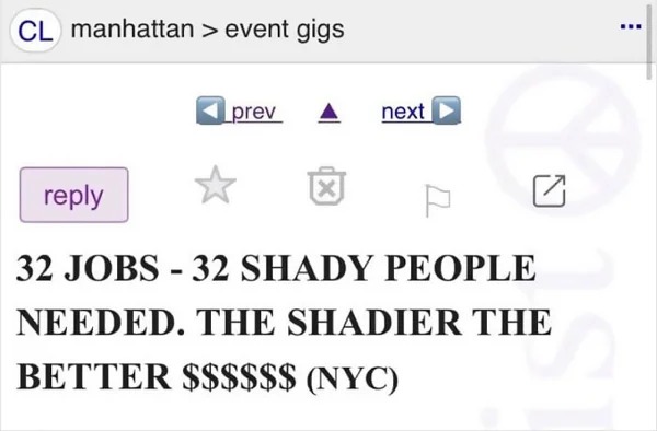 wtf ads - web page - Cl manhattan > event gigs prev next Q 32 Jobs 32 Shady People Needed. The Shadier The Better $$$$$$ Nyc www