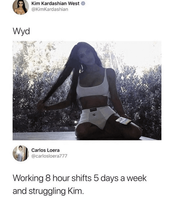 funny comments and replies - kim kardashian vs scientist meme - Wyd Kim Kardashian West Carlos Loera B Working 8 hour shifts 5 days a week and struggling Kim.