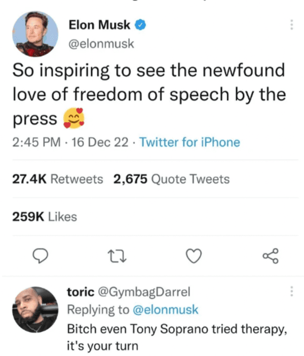 funny comments and replies - Elon Musk So inspiring to see the newfound love of freedom of speech by the press 16 Dec 22 Twitter for iPhone 2,675 Quote Tweets 22 go toric Bitch even Tony Soprano tried therapy, it's your turn