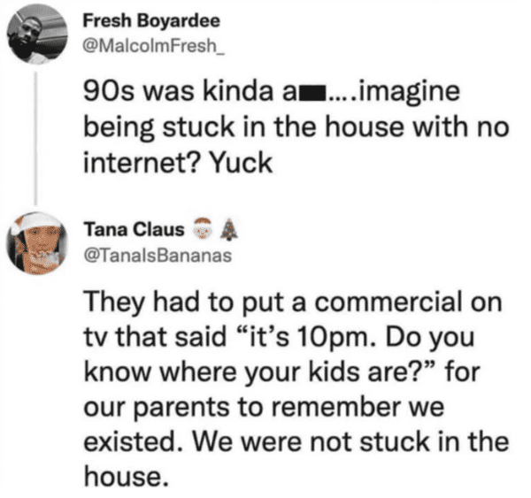 funny comments and replies - love my son quotes - Fresh Boyardee 90s was kinda a....imagine being stuck in the house with no internet? Yuck Tana Claus They had to put a commercial on tv that said "it's 10pm. Do you know where your kids are?" for our paren